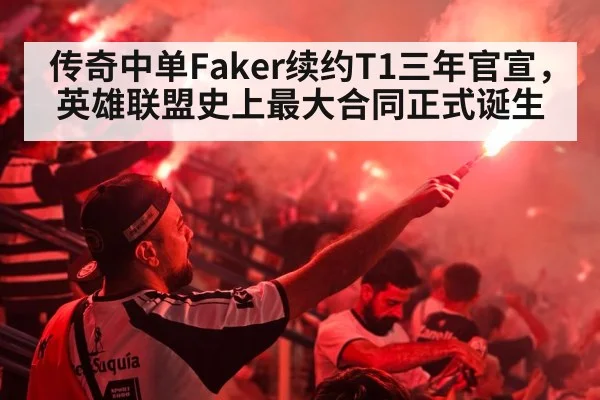 传奇中单Faker续约T1三年官宣，英雄联盟史上最大合同正式诞生