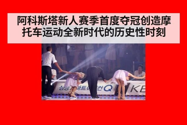 阿科斯塔新人赛季首度夺冠创造摩托车运动全新时代的历史性时刻